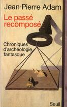 Couverture du livre « Le passé recomposé ; chroniques d'archéologie fantasque » de Adam Jean-Pierre aux éditions Seuil