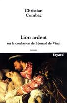 Couverture du livre « Lion ardent : ou la confession de Léonard de Vinci » de Christian Combaz aux éditions Fayard