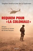 Couverture du livre « Requiem pour « la Coloniale » : Afrique : conquête et retraite de l'armée française » de Jean De La Gueriviere et Stephen Smith aux éditions Grasset