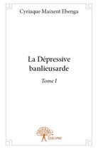 Couverture du livre « La dépressive banlieusarde Tome 1 » de Cyriaque Maixent Ebenga aux éditions Edilivre