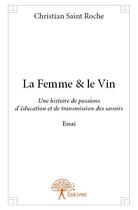 Couverture du livre « La femme & le vin ; une histoire de passions, d'éducation et de transmission des savoirs » de Christian Saint Roche aux éditions Edilivre