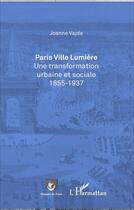 Couverture du livre « Paris, ville lumière ; une transformation urbaine et sociale 1855-1937 » de Vajda Joanne aux éditions L'harmattan