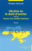Couverture du livre « Ukraine ou le droit d'exister : suivi de traces d'un conflit intérieur » de Philippe Sabourdy aux éditions Les Impliques