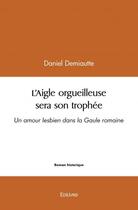 Couverture du livre « L'aigle orgueilleuse sera son trophee - un amour lesbien dans la gaule romaine » de Demiautte Daniel aux éditions Edilivre