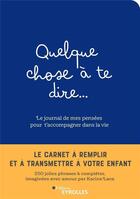 Couverture du livre « Quelque chose à te dire... le journal de mes pensées pour t'accompagner dans la vie » de Karine Laca aux éditions Eyrolles