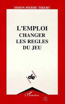 Couverture du livre « L'emploi, changer les règles du jeu » de Simon-Pierre Thiery aux éditions L'harmattan