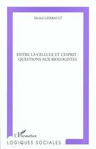 Couverture du livre « Entre la cellule et l'esprit : questions aux biologistes » de Michel Gerbault aux éditions L'harmattan
