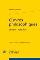 Couverture du livre « Oeuvres philosophiques Tome 3 ; 1643-1650 » de Rene Descartes aux éditions Classiques Garnier