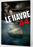 Couverture du livre « Le Havre 44 ; un U-Boot, un espion, un trésor » de Frederic Leterreux aux éditions Orep