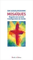 Couverture du livre « Mosaïques ; regards vers la lente transfiguration du monde » de Jacques Prud'Homme aux éditions Parole Et Silence