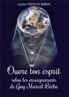 Couverture du livre « Ouvre ton esprit - selon les enseignement de Guy-Marcel Bêche » de Louise Pozzo Di Borgo aux éditions Bookelis