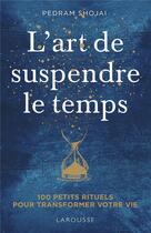 Couverture du livre « L'art de suspendre le temps ; 100 petits rituels pour transformer votre vie » de  aux éditions Larousse