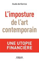 Couverture du livre « L'imposture de l'art contemporain ; une utopie financière » de Aude De Kerros aux éditions Eyrolles