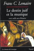 Couverture du livre « Le destin juif et la musique - trois mille ans d'histoire » de Frans C. Lemaire aux éditions Fayard