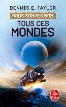 Couverture du livre « Nous sommes Bob Tome 3 : tous ces mondes » de Dennis E. Taylor aux éditions Le Livre De Poche