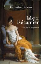 Couverture du livre « Juliette Récamier ; l'art de la séduction » de Catherine Decours aux éditions Perrin