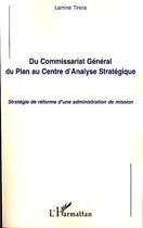 Couverture du livre « Du commissariat général du plan au centre d'analyse stratégique ; stratégie de réforme d'une administration de mission » de Lamine Tirera aux éditions Editions L'harmattan