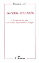 Couverture du livre « Les cahiers de Paul Valéry : To, go to the last point, celui au-delà duquel tout sera changé » de Christina Vogel aux éditions Editions L'harmattan