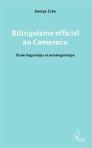 Couverture du livre « Bilinguisme officiel au Cameroun ; étude linguistique et sociolinguistique » de George Echu aux éditions Editions L'harmattan