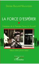 Couverture du livre « La force d'esperer ; l'itinéraire de la premiere dame du Burundi » de Denise Bucumi-Nkurunziza aux éditions Editions L'harmattan