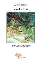 Couverture du livre « Involontaire - recueil de poemes » de Bertin Alexis aux éditions Edilivre