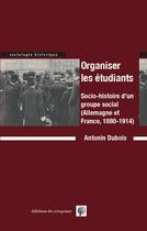 Couverture du livre « Organiser les étudiants ; socio-histoire d'un groupe social (Allemagne et France, 1880-1914) » de Antonin Dubois aux éditions Croquant