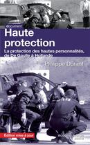 Couverture du livre « Haute protection ; la protection des hautes personnalités, de De Gaulle à Hollande » de Philippe Durant aux éditions Nouveau Monde