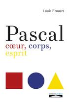 Couverture du livre « Pascal ; coeur, corps, esprit » de Louis Frouart aux éditions Domuni