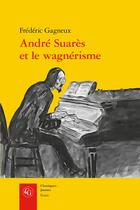 Couverture du livre « André Suarès et le wagnérisme » de Frederic Gagneux aux éditions Classiques Garnier