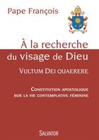 Couverture du livre « À la recherche du visage de Dieu ; Vultum Dei quaerere ; constitution apostolique sur la vie contemplative féminine » de Pape Francois aux éditions Salvator