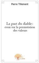 Couverture du livre « La part du diable : essai sur la permutation des valeurs » de Pierre Tillement aux éditions Edilivre