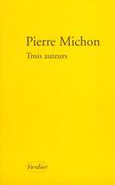 Couverture du livre « Trois auteurs » de Pierre Michon aux éditions Verdier