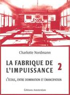 Couverture du livre « La fabrique de l'impuissance Tome 2 ; l'école, entre domination et émancipation » de Charlotte Nordmann aux éditions Amsterdam