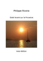 Couverture du livre « Soleil levant sur la provence » de Philippe Rivoira aux éditions Philippe Rivoira