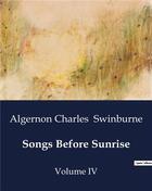 Couverture du livre « Songs Before Sunrise : Volume IV » de Algernon Charles Swinburne aux éditions Culturea