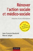 Couverture du livre « Rénover l'action sociale et médico-sociale - 2ème édition - Histoires d'une refondation. : Histoires d'une refondation. (2e édition) » de Marcel Jaeger et Jean-Francois Bauduret aux éditions Dunod