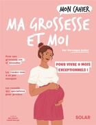 Couverture du livre « Mon cahier : ma grossesse et moi : pour vivre 9 mois exceptionnels ! » de Isabelle Maroger et Veronique Deiller aux éditions Solar