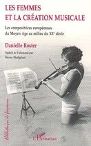 Couverture du livre « Les femmes et la création musicale ; les compositrices européennes du Moyen Age au milieu du XXe siècle » de Danielle Roster aux éditions Editions L'harmattan