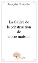 Couverture du livre « La galère de la construction de notre maison » de Francoise Grosmaire aux éditions Edilivre