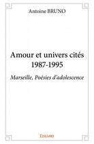 Couverture du livre « Amour et univers cités 1987-1995 ; Marseille, poésies d'adolescence » de Antoine Bruno aux éditions Edilivre