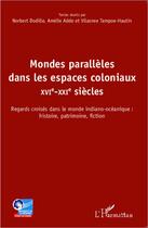 Couverture du livre « Mondes parallèles dans les espaces coloniaux ; XVI-XXI siècles ; regards croisés dans le monde indiano-océanique : histoire, patrimoine, fiction » de Amelie Adde et Vilasnee Tampoe-Hautin et Norbert Dodille aux éditions L'harmattan