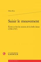 Couverture du livre « Saisir le mouvement ; écrire et lire les sources de la belle danse (1700-1797) » de Dora Kiss aux éditions Classiques Garnier
