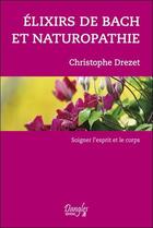 Couverture du livre « Élixirs de Bach et naturopathie ; soigner l'esprit et le corps » de Christophe Drezet aux éditions Dangles