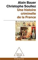 Couverture du livre « Une histoire criminelle de la France » de Alain Bauer et Christophe Soullez aux éditions Odile Jacob