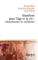 Couverture du livre « Manifeste pour l'âge et la vie ; réenchanter la vieillesse » de Michel Billé et Christian Gallopin et Jose Polard aux éditions Eres