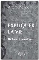 Couverture du livre « Expliquer la vie ; de l'âme à la molécule » de Andre Pichot aux éditions Quae