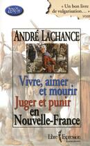 Couverture du livre « Vivre, aimer et mourir ; juger et punir en Nouvelle France » de Andre Lachance aux éditions Libre Expression