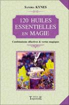 Couverture du livre « 120 huiles essentielles en magie ; combinaisons olfactives et vertus magiques » de Sandra Kynes aux éditions Trajectoire