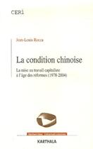 Couverture du livre « La condition chinoise ; la mise au travail capitaliste à l'âge des réformes (1978-2004) » de Jean-Louis Rocca aux éditions Karthala