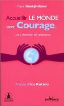 Couverture du livre « Accueillir le monde avec courage... ; ...et y cheminer en conscience » de Frans Goetghebeur aux éditions Jouvence